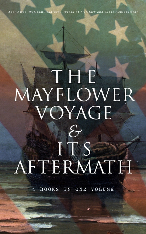 The Mayflower Voyage & Its Aftermath &ndash; 4 Books in One Volume - Azel Ames, William Bradford,  Bureau of Military and Civic Achievement