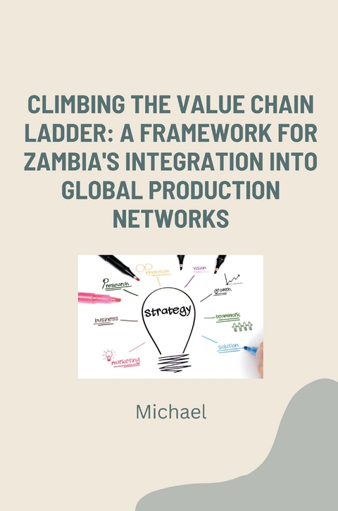Climbing the Value Chain Ladder: A Framework for Zambia's Integration into Global Production Networks -  Michael
