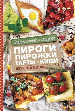 Закусочные и сладкие пироги, пирожки, тарты, киши. Открытые и закрытые (Zakusochnye i sladkie pirogi, pirozhki, tarty, kishi. Otkrytye i zakrytye)