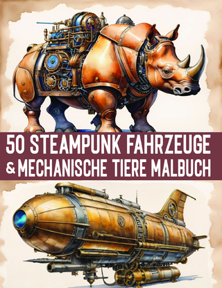 50 Fantastische Steampunk Fahrzeuge & Mechanische Tiere Malbuch für Erwachsene & Teens