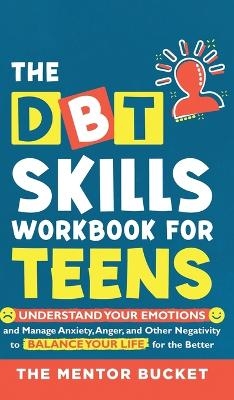 The DBT Skills Workbook For Teens - Understand Your Emotions and Manage Anxiety, Anger, and Other Negativity To Balance Your Life For The Better (For Teens and Adolescents)