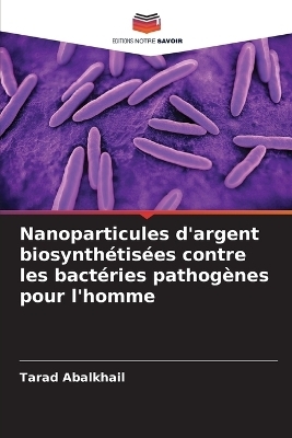 Nanoparticules d'argent biosynth&eacute;tis&eacute;es contre les bact&eacute;ries pathog&egrave;nes pour l'homme - Tarad Abalkhail