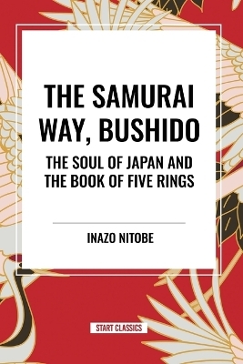 Samurai Way, Bushido: The Soul of Japan and the Book of Five Rings - Inazo Nitob, Musashi Miyamoto, Inazo Nitobe