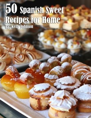 50 Spanish Sweet Recipes for Home - Kelly Johnson