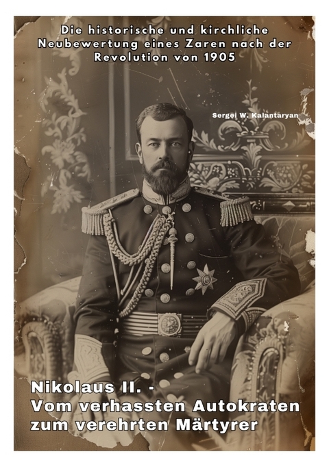 Nikolaus II. - Vom verhassten Autokraten zum verehrten Märtyrer - Sergei W. Kalantaryan