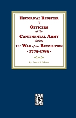 Historical Register of Officers of the Continental Army during the War of the Revolution, 1775-1783