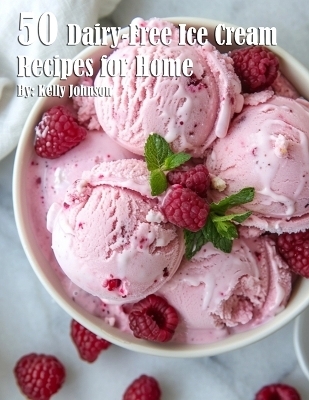 50 Dairy-Free Ice Cream Recipes for Home - Kelly Johnson