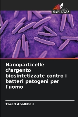 Nanoparticelle d'argento biosintetizzate contro i batteri patogeni per l'uomo - Tarad Abalkhail