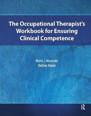 The Occupational Therapist&rsquo;s Workbook for Ensuring Clinical Competence - Marie Morreale, Debbie Amini