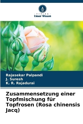 Zusammensetzung einer Topfmischung f&uuml;r Topfrosen (Rosa chinensis Jacq) - Rajasekar Palpandi, J Suresh, K R Rajadurai