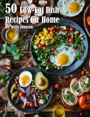 50 Low-Fat Dish Recipes for Home - Kelly Johnson