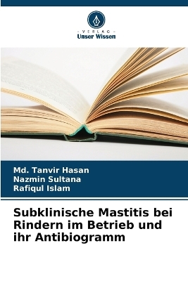 Subklinische Mastitis bei Rindern im Betrieb und ihr Antibiogramm - MD Tanvir Hasan, Nazmin Sultana, Rafiqul Islam