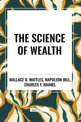 The Science of Wealth - Napoleon Hill, Wallace D Wattles, Charles F Haanel