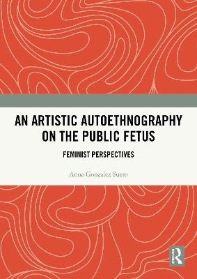 An Artistic Autoethnography on the Public Fetus - Anna Gonzalez Suero