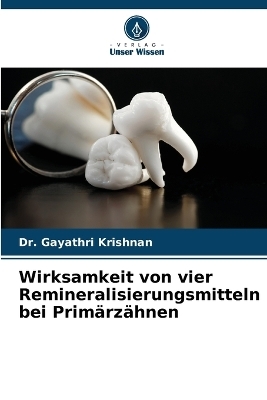 Wirksamkeit von vier Remineralisierungsmitteln bei Prim&auml;rz&auml;hnen - Dr Gayathri Krishnan