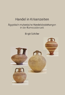 Handel in Krisenzeiten: &Auml;gyptische-mykenische Handelsbeziehungen in der Ramessidenzeit - Birgit Schiller