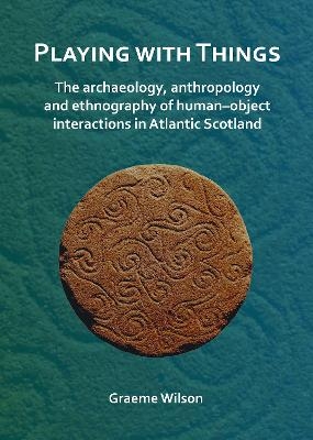 Playing with Things: The archaeology, anthropology and ethnography of human–object interactions in Atlantic Scotland