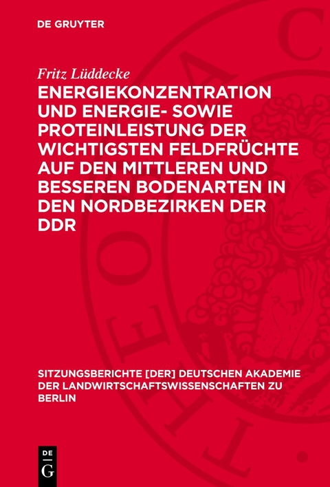Energiekonzentration und Energie- sowie Proteinleistung der wichtigsten Feldfr&uuml;chte auf den mittleren und besseren Bodenarten in den Nordbezirken der DDR - Fritz L&uuml;ddecke