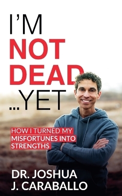 I'm Not Dead...Yet - Dr Joshua J Caraballo