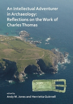 An Intellectual Adventurer in Archaeology: Reflections on the work of Charles Thomas - Andy M. Jones