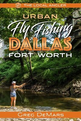 Urban Fly Fishing Dallas - Fort Worth - Greg Demars