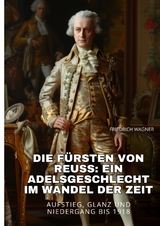 Die F&uuml;rsten von Reuss: Ein Adelsgeschlecht im Wandel der Zeit - Friedrich Wagner