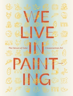 We Live in Painting: The Nature of Color in Mesoamerican Art - 