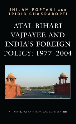 Atal Bihari Vajpayee and India&rsquo;s Foreign Policy: 1977-2004 - Jhilam Poptani, Tridib Chakraborti