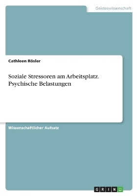 Soziale Stressoren am Arbeitsplatz. Psychische Belastungen - Cathleen R&Atilde;&para;sler