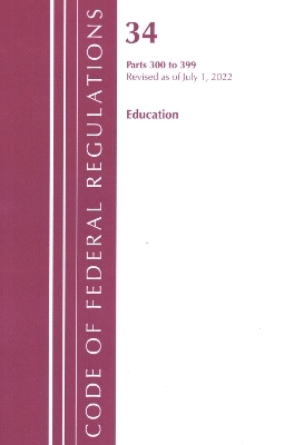Code of Federal Regulations, Title 34 Education 300-399, Revised as of July 1, 2022 -  Office of The Federal Register (U.S.)
