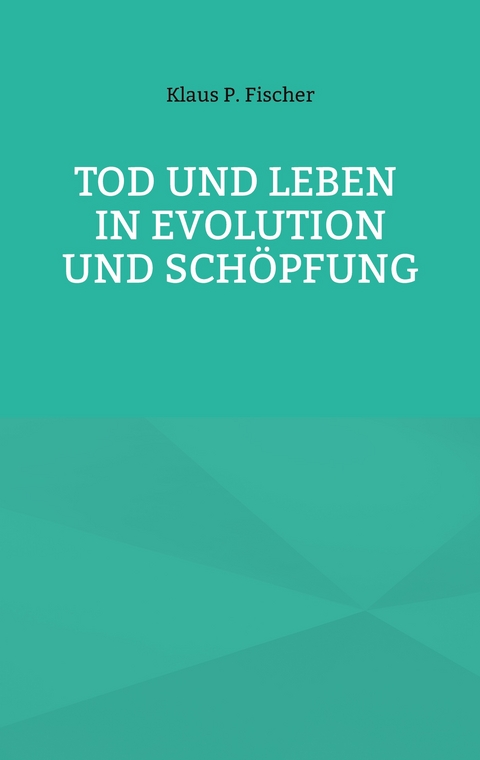 Tod und Leben in Evolution und Sch&ouml;pfung. - Klaus P. Fischer