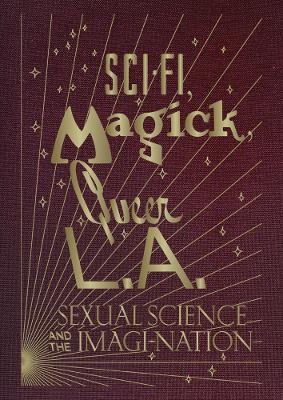Sci-Fi, Magick, Queer L.A.: Sexual Science and the Imagi-nation - 