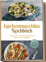 K&uuml;chenmaschine Kochbuch: Die leckersten und abwechslungsreichsten Rezepte f&uuml;r den Multikocher - inkl. Brotrezepten, Aufstrichen, Fingerfood & Getr&auml;nken - Rebecca Knaust