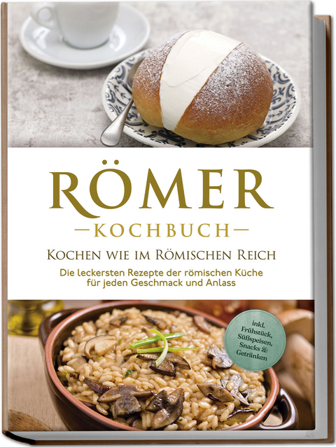 R&ouml;mer Kochbuch - Kochen wie im R&ouml;mischen Reich : Die leckersten Rezepte der r&ouml;mischen K&uuml;che f&uuml;r jeden Geschmack und Anlass - inkl. Fr&uuml;hst&uuml;ck, S&uuml;&szlig;speisen, Snacks & Getr&auml;nken - Konstantin Drescher