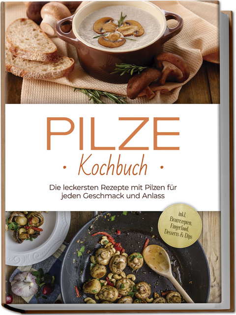 Pilze Kochbuch: Die leckersten Rezepte mit Pilzen f&uuml;r jeden Geschmack und Anlass - inkl. Brotrezepten, Fingerfood, Desserts & Dips - Sabine Kerstens