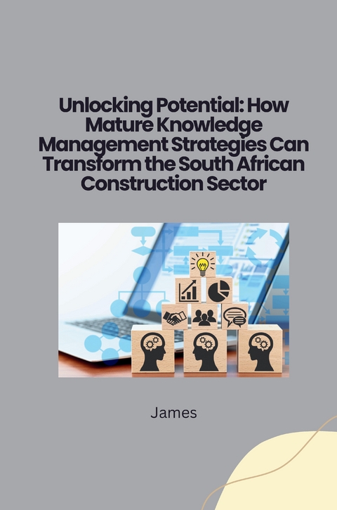Unlocking Potential: How Mature Knowledge Management Strategies Can Transform the South African Construction Sector -  James