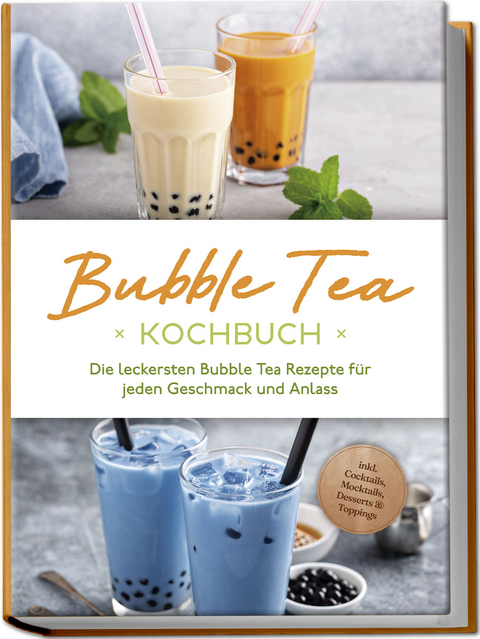 Bubble Tea Kochbuch: Die leckersten Bubble Tea Rezepte f&uuml;r jeden Geschmack und Anlass - inkl. Cocktails, Mocktails, Desserts & Toppings - Milena Clemens