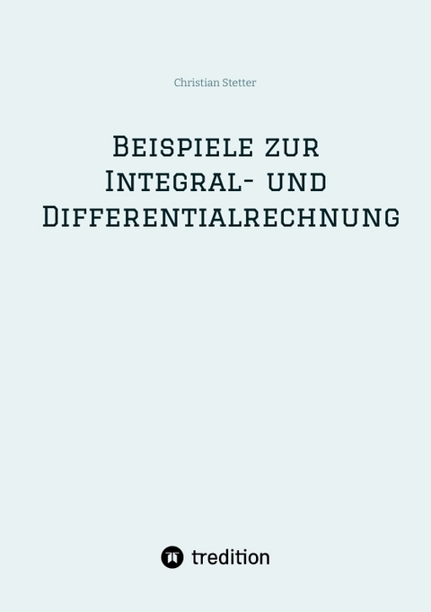 Beispiele zur Integral- und Differentialrechnung - Christian Stetter
