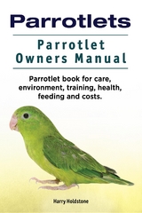 Parrotlets. Parrotlet Owners Manual. Parrotlet Book for Care, Environment, Training, Health, Feeding and Costs. - Harry Holdstone