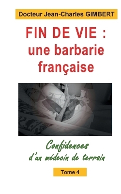 Fin de vie, une barbarie fran&ccedil;aise - Jean-Charles Gimbert