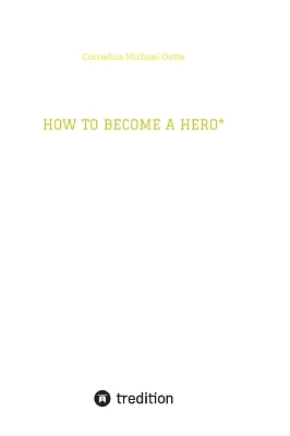 HOW TO BECOME A HERO* - Cornelius Michael Oette