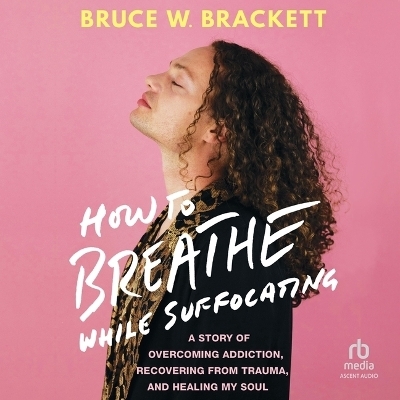 How to Breathe While Suffocating - Bruce W Brackett, Bruce Brackett