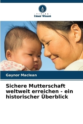 Sichere Mutterschaft weltweit erreichen - ein historischer &Uuml;berblick - Gaynor Maclean