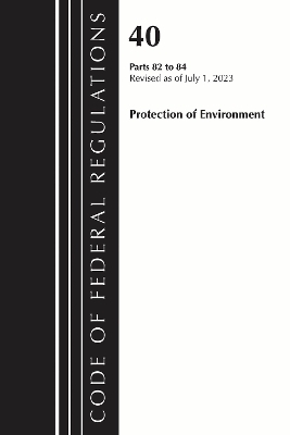 Code of Federal Regulations, Title 40 Protection of the Environment 82-84, Revised as of July 1, 2023 -  Office of The Federal Register (U.S.)