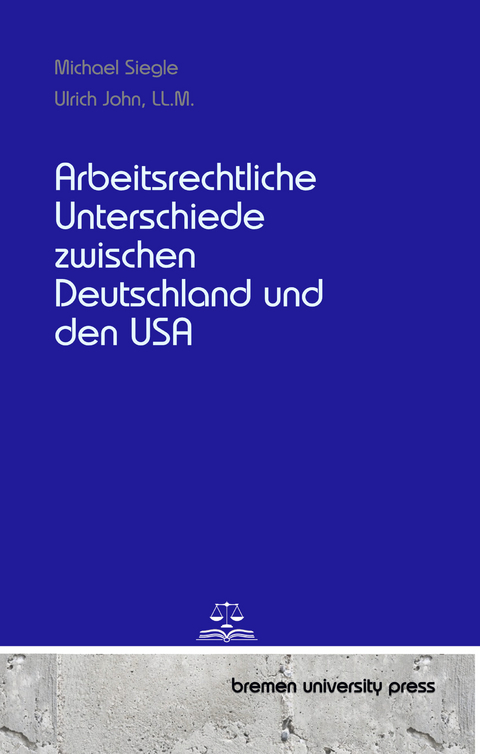 Arbeitsrechtliche Unterschiede zwischen Deutschland und den USA - Michael Siegle, Ulrich John  LL.M.