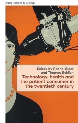Technology, Health, and the Patient Consumer in the Twentieth Century - 
