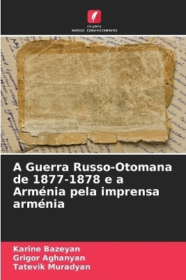 A Guerra Russo-Otomana de 1877-1878 e a Arm&eacute;nia pela imprensa arm&eacute;nia - Karine Bazeyan, Grigor Aghanyan, Tatevik Muradyan