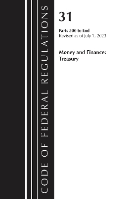 Code of Federal Regulations, Title 31 Money and Finance 500-End, Revised as of July 1, 2023