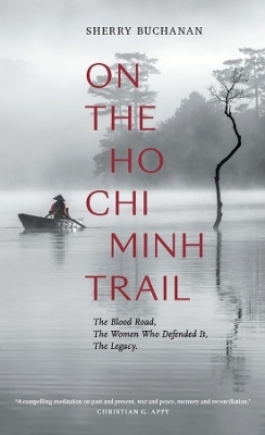 On The Ho Chi Minh Trail &ndash; The Blood Road, The Women Who Defended It, The Legacy - Sherry Buchanan