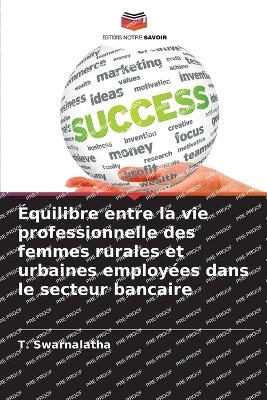 &Eacute;quilibre entre la vie professionnelle des femmes rurales et urbaines employ&eacute;es dans le secteur bancaire - T Swarnalatha